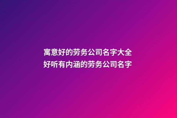 寓意好的劳务公司名字大全 好听有内涵的劳务公司名字-第1张-公司起名-玄机派